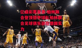 亿盛彩票登录-柏林联合登顶德甲球队柏林联合足球俱乐部在德国实力