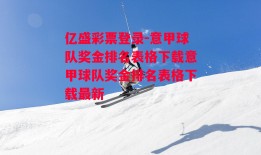 亿盛彩票登录-意甲球队奖金排名表格下载意甲球队奖金排名表格下载最新