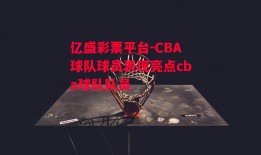 亿盛彩票平台-CBA球队球员表现亮点cba球队队员