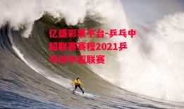 亿盛彩票平台-乒乓中超联赛赛程2021乒乓球中超联赛