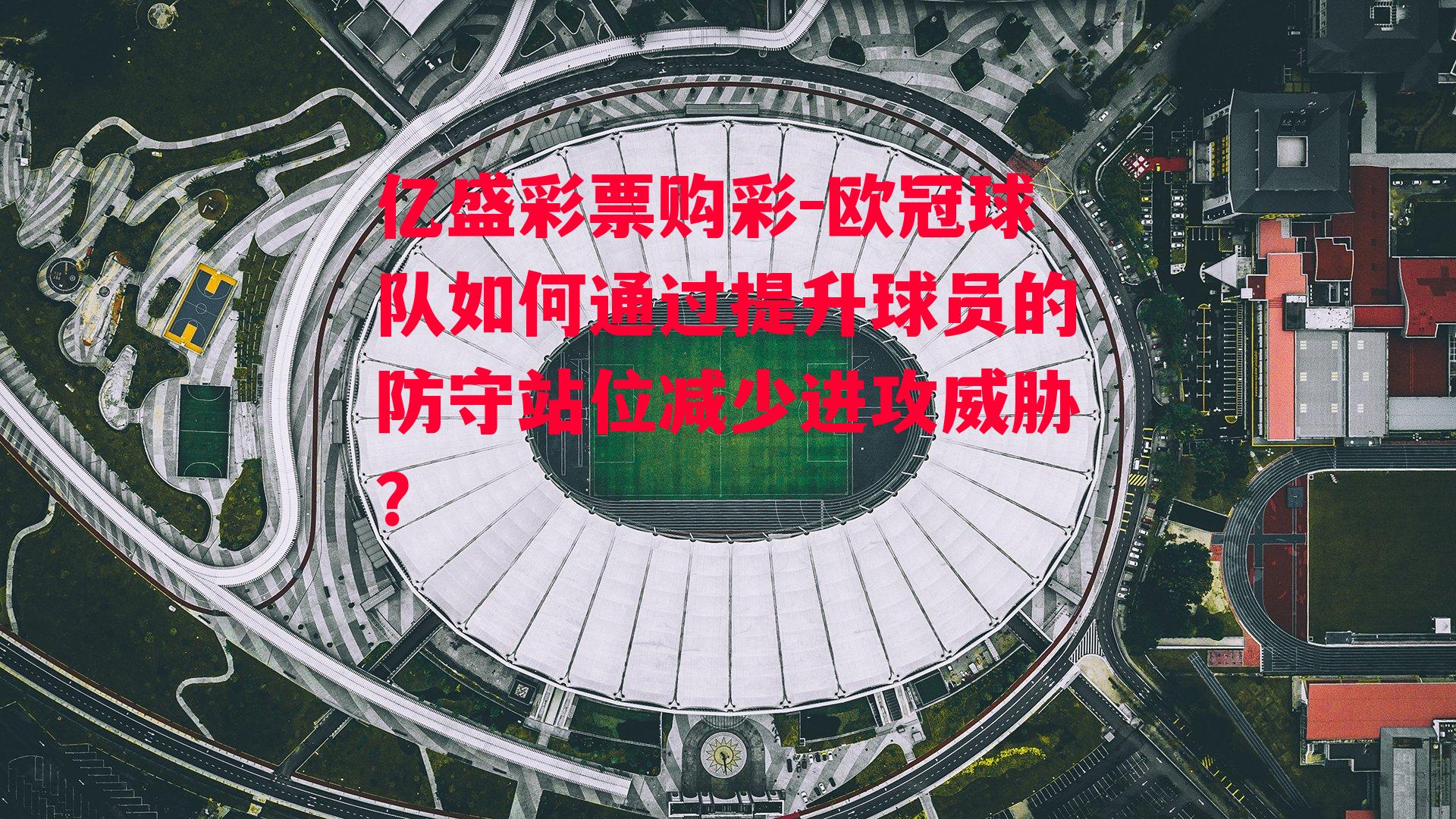 欧冠球队如何通过提升球员的防守站位减少进攻威胁？